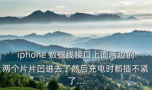 iphone 數(shù)據(jù)線接口上面兩邊的兩個(gè)片片凹進(jìn)去了然后充電時(shí)都插不緊了...