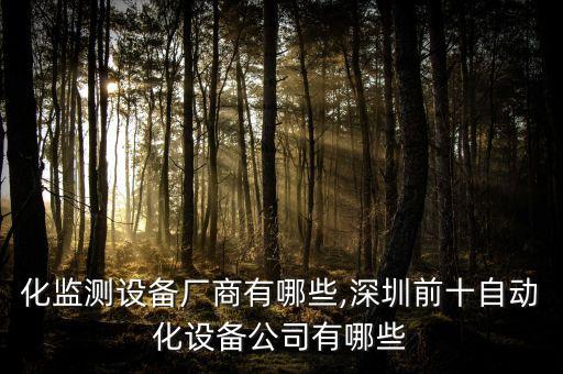 自動化監(jiān)測設(shè)備廠商有哪些,深圳前十自動化設(shè)備公司有哪些?