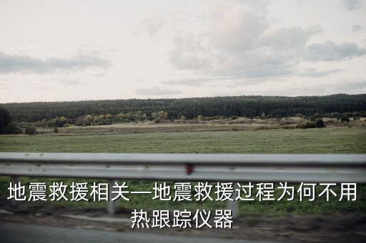 地震救援相關(guān)—地震救援過程為何不用熱跟蹤儀器