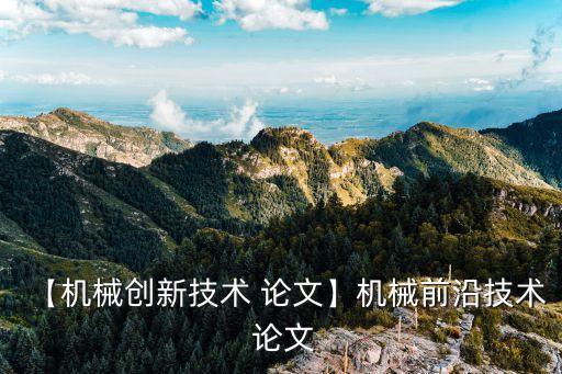 【機(jī)械創(chuàng)新技術(shù) 論文】機(jī)械前沿技術(shù) 論文