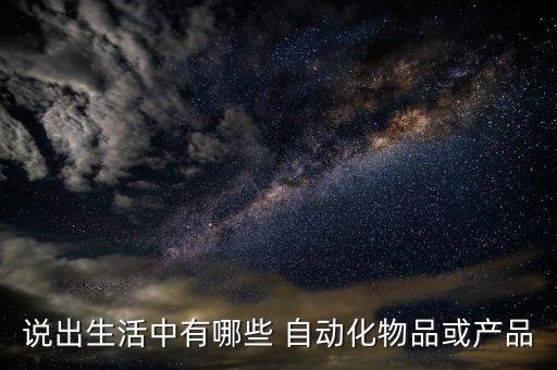 說出生活中有哪些 自動化物品或產品