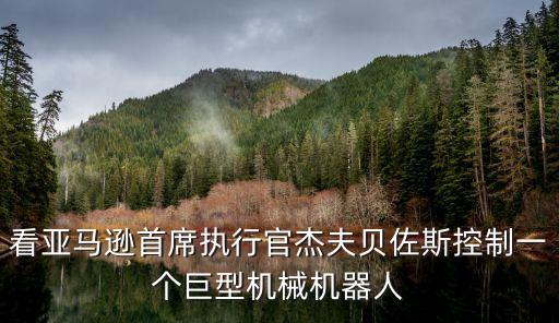 看亞馬遜首席執(zhí)行官杰夫貝佐斯控制一個(gè)巨型機(jī)械機(jī)器人
