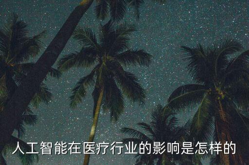 人工智能在醫(yī)療行業(yè)的影響是怎樣的