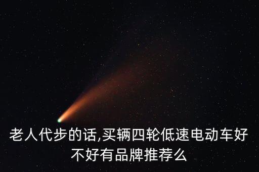 老人代步的話,買輛四輪低速電動(dòng)車好不好有品牌推薦么