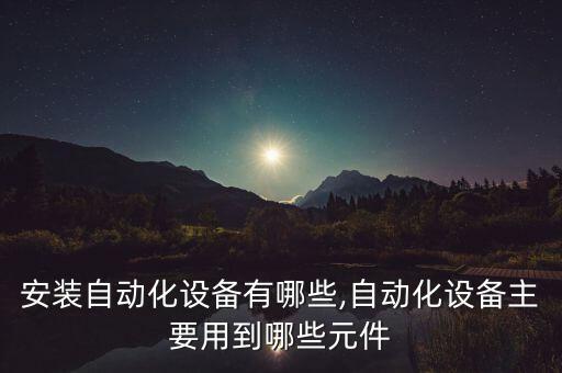 鍵帽安裝自動(dòng)化設(shè)備有哪些,自動(dòng)化設(shè)備主要用到哪些元件?