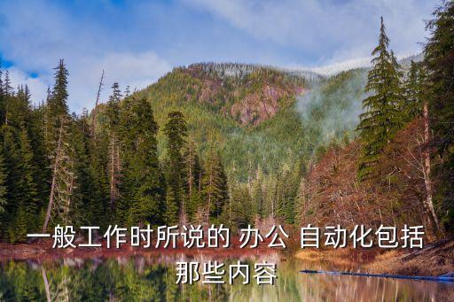 一般工作時所說的 辦公 自動化包括那些內(nèi)容