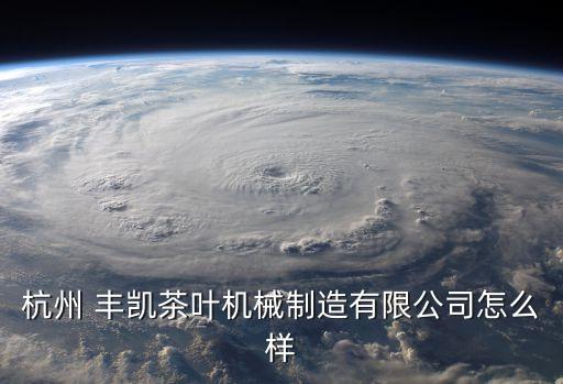 杭州 豐凱茶葉機(jī)械制造有限公司怎么樣