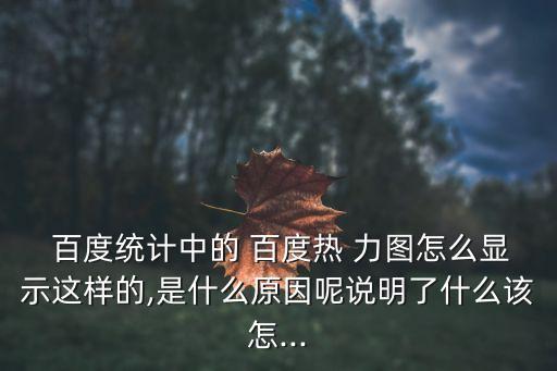  百度統(tǒng)計中的 百度熱 力圖怎么顯示這樣的,是什么原因呢說明了什么該怎...