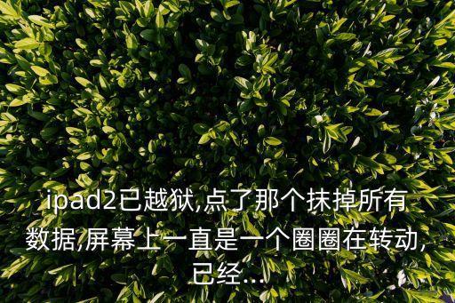 ipad2已越獄,點了那個抹掉所有數(shù)據(jù),屏幕上一直是一個圈圈在轉(zhuǎn)動,已經(jīng)...