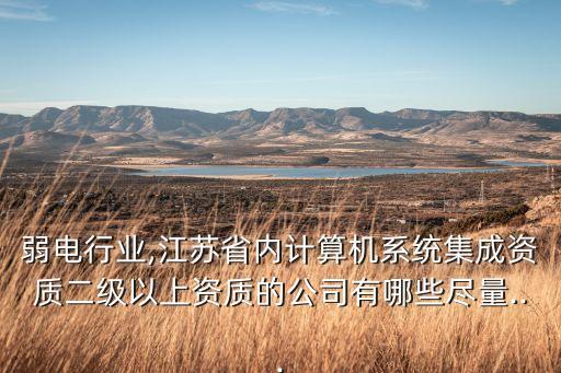 弱電行業(yè),江蘇省內(nèi)計(jì)算機(jī)系統(tǒng)集成資質(zhì)二級(jí)以上資質(zhì)的公司有哪些盡量...