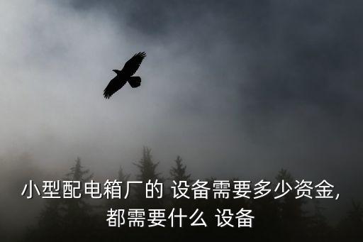 小型配電箱廠的 設(shè)備需要多少資金,都需要什么 設(shè)備