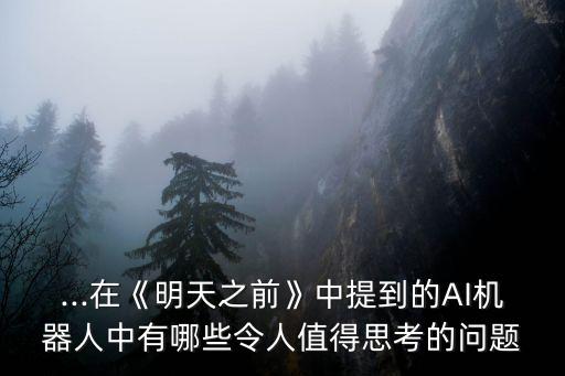 ...在《明天之前》中提到的AI機(jī)器人中有哪些令人值得思考的問題