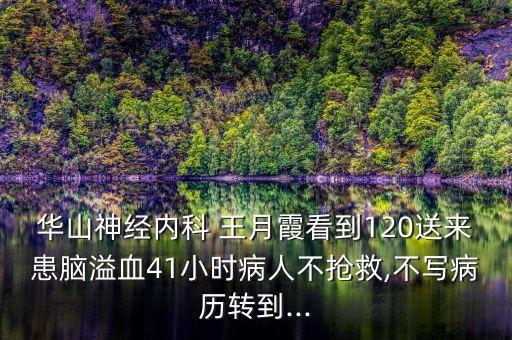 華山神經(jīng)內(nèi)科 王月霞看到120送來患腦溢血41小時(shí)病人不搶救,不寫病歷轉(zhuǎn)到...