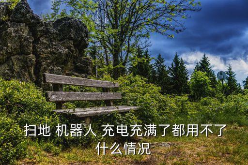  掃地 機(jī)器人 充電充滿了都用不了什么情況