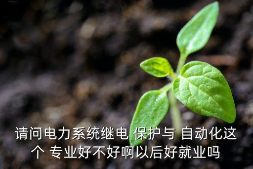 保護(hù)與自動(dòng)化專業(yè),保護(hù)自動(dòng)化是什么工作