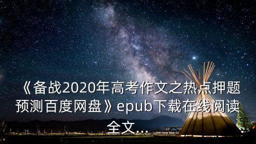 《備戰(zhàn)2020年高考作文之熱點押題預測百度網盤》epub下載在線閱讀全文...