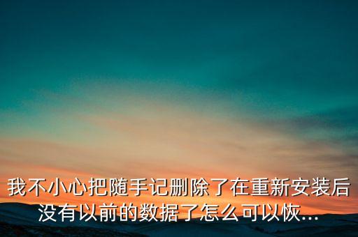 我不小心把隨手記刪除了在重新安裝后沒(méi)有以前的數(shù)據(jù)了怎么可以恢...