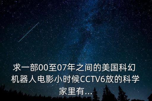 求一部00至07年之間的美國(guó)科幻 機(jī)器人電影小時(shí)候CCTV6放的科學(xué)家里有...