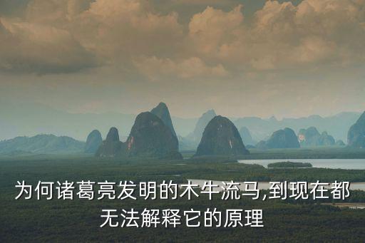 為何諸葛亮發(fā)明的木牛流馬,到現(xiàn)在都無法解釋它的原理