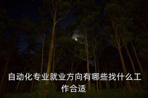  自動化專業(yè)就業(yè)方向有哪些找什么工作合適