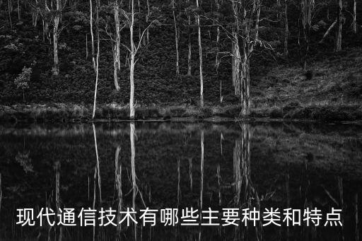 現代通信技術有哪些主要種類和特點