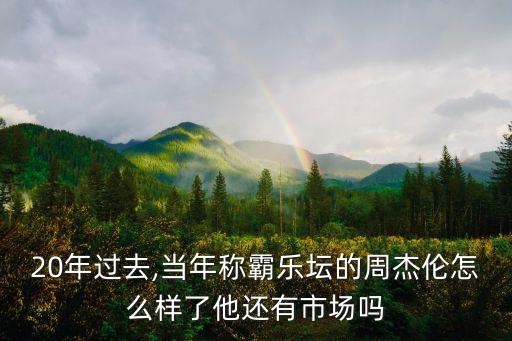20年過去,當年稱霸樂壇的周杰倫怎么樣了他還有市場嗎