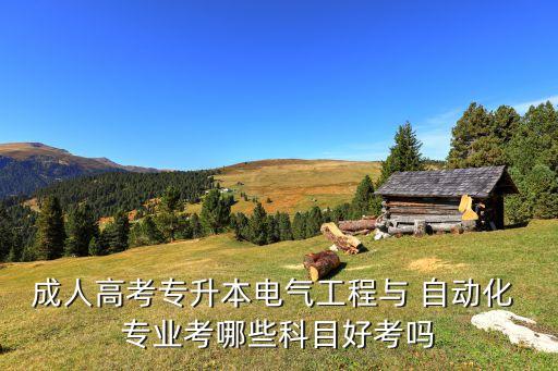 成人高考專升本電氣工程與 自動化 專業(yè)考哪些科目好考嗎