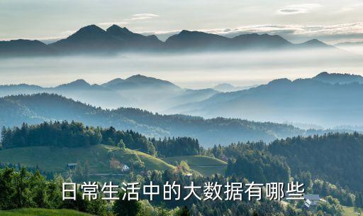 日常生活中的大數(shù)據(jù)有哪些