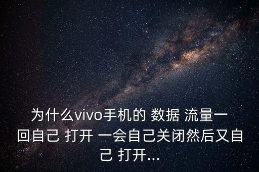 數(shù)據(jù)流量怎么一會(huì)打開(kāi)怎么解決,為什么數(shù)據(jù)流量打開(kāi)了用一會(huì)卻用不了