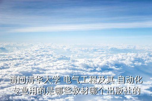 請(qǐng)問(wèn)清華大學(xué) 電氣工程及其 自動(dòng)化專業(yè)用的是哪些教材哪個(gè)出版社的