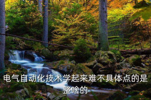 電氣自動化技術(shù)學起來難不具體點的是整啥的