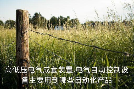 高低壓電氣成套裝置,電氣自動控制設備主要用到哪些自動化產(chǎn)品