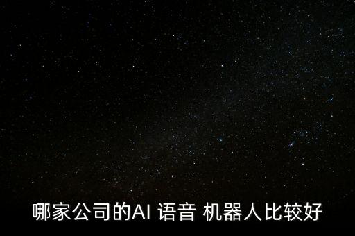 哪家公司的AI 語(yǔ)音 機(jī)器人比較好