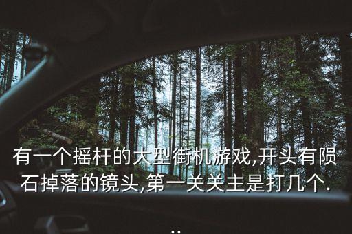 有一個(gè)搖桿的大型街機(jī)游戲,開(kāi)頭有隕石掉落的鏡頭,第一關(guān)關(guān)主是打幾個(gè)...
