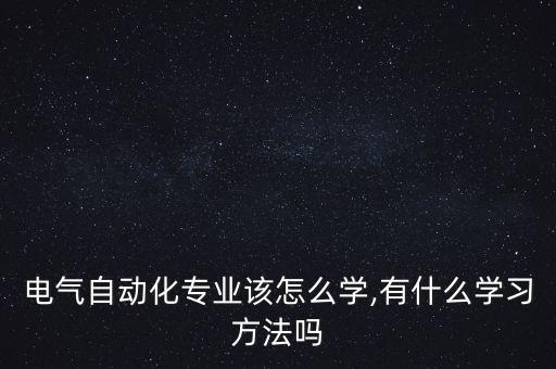 電氣自動(dòng)化專業(yè)該怎么學(xué),有什么學(xué)習(xí)方法嗎