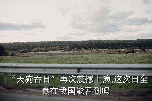 “天狗吞日”再次震撼上演,這次日全食在我國(guó)能看到嗎