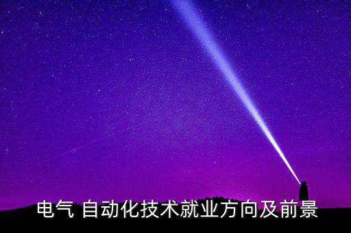  電氣 自動(dòng)化技術(shù)就業(yè)方向及前景