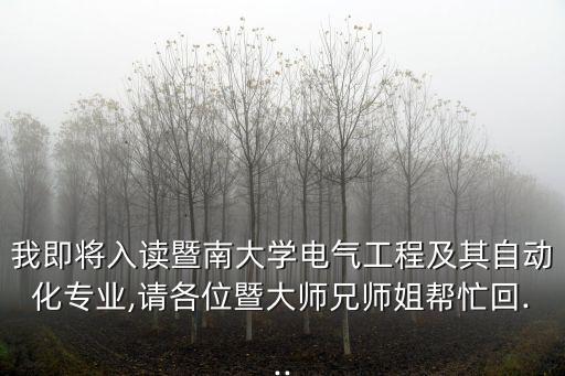 我即將入讀暨南大學(xué)電氣工程及其自動(dòng)化專業(yè),請(qǐng)各位暨大師兄師姐幫忙回...