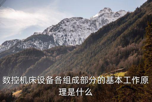 數(shù)控機(jī)床設(shè)備各組成部分的基本工作原理是什么