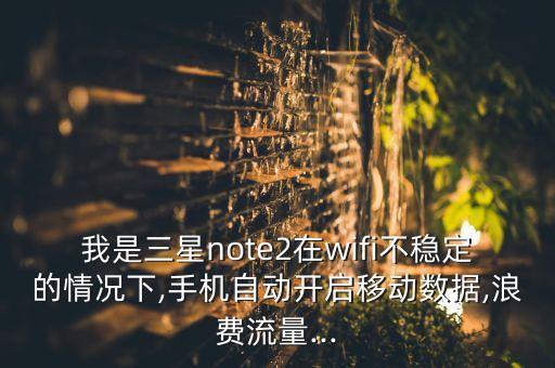 我是三星note2在wifi不穩(wěn)定的情況下,手機(jī)自動開啟移動數(shù)據(jù),浪費(fèi)流量...