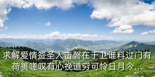 求解愛(ài)情簽圣人擊磬在于衛(wèi)誰(shuí)料過(guò)門(mén)有荷簣嗟嘆有心挽道窮可憐日月今...