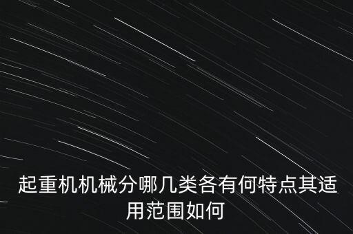  起重機機械分哪幾類各有何特點其適用范圍如何