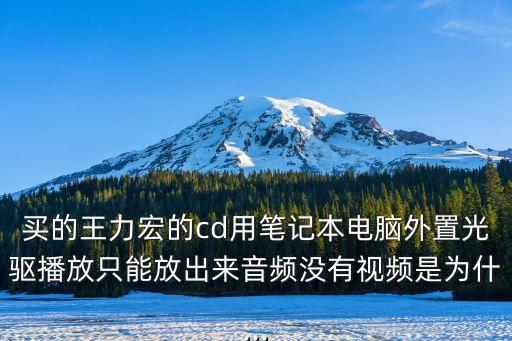 買的王力宏的cd用筆記本電腦外置光驅(qū)播放只能放出來音頻沒有視頻是為什...