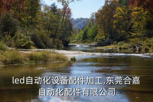 東莞led自動化設(shè)備配件加工,東莞合嘉自動化配件有限公司