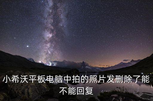 小希沃平板電腦中拍的照片發(fā)刪除了能不能回復(fù)