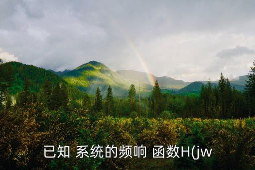 已知 系統(tǒng)的頻響 函數(shù)H(jw