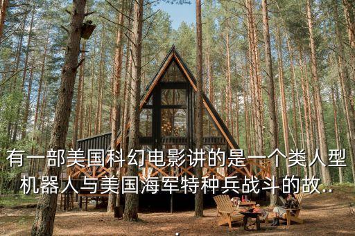 有一部美國科幻電影講的是一個類人型機器人與美國海軍特種兵戰(zhàn)斗的故...