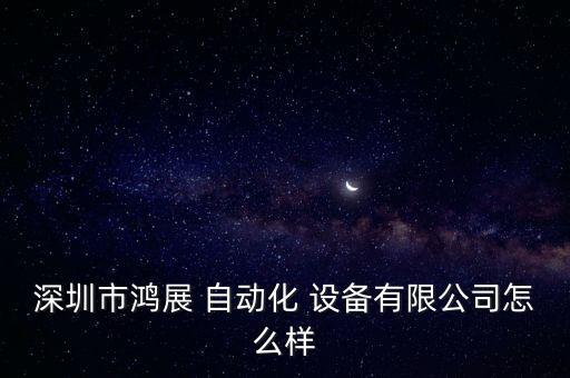 深圳市鴻展 自動化 設(shè)備有限公司怎么樣