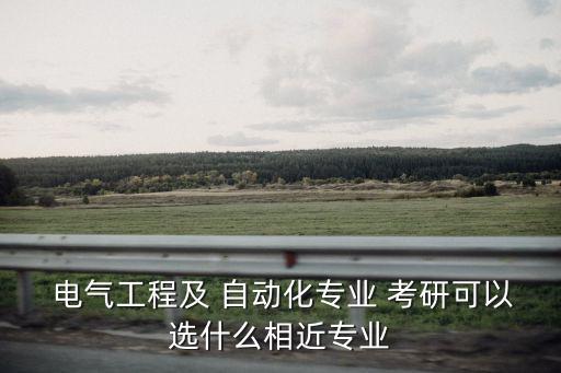  電氣工程及 自動(dòng)化專業(yè) 考研可以選什么相近專業(yè)