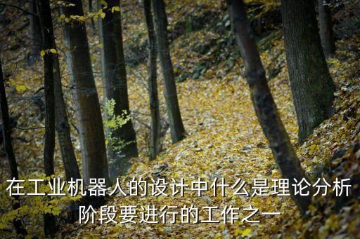 在工業(yè)機器人的設(shè)計中什么是理論分析階段要進行的工作之一